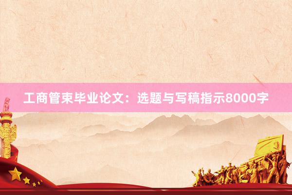 工商管束毕业论文：选题与写稿指示8000字